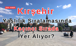 Türkiye'nin en yaşlı kaçıncı şehri Kırşehir?