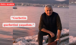 “Gurbetin gurbetini yaşadım.”