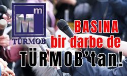 Basına bir darbe de TÜRMOB’tan!