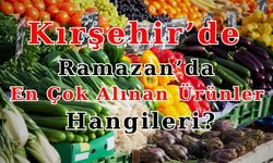 Ramazan’da Kırşehir’de hangi ürünler daha çok tüketiliyor?