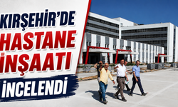 Kırşehir'in Yeni Hastanesinde İnceleme