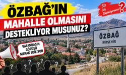 Özbağ’ın mahalle olması gündemde: Vatandaşlar ne düşünüyor?