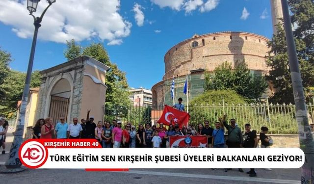 Türk Eğitim Sen Kırşehir Şubesi Üyeleri Balkanlar'da tarihi ve kültürel yolculukta