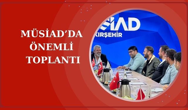 MÜSİAD Kırşehir Şubesinde istişare toplantısı gerçekleşti