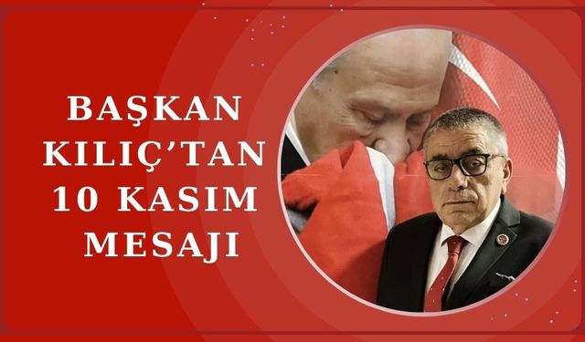 Başkan Kılıç'tan Atatürk'ün 86. Ölüm Yıldönümünde Anma Mesajı