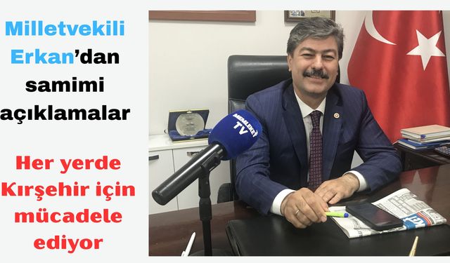 Milletvekili Erkan’dan samimi açıklamalar:  “Kırşehir için günde 11 saat mesai yapıyorum”