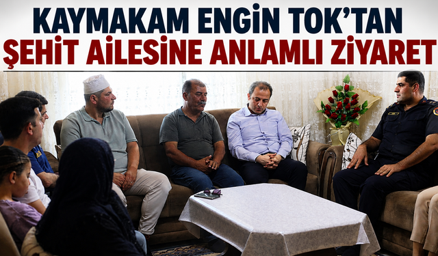 Kaymakam Engin Tok'tan Şehit Ailesine Anlamlı Ziyaret