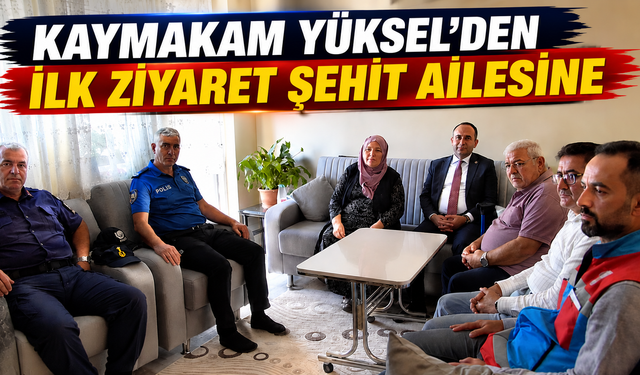 Kaymakam Yüksel'den İlk Ziyaret Şehit Ailesine