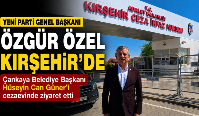 Özgür Özel'den Kırşehir Cezaevi'ne Ziyaret