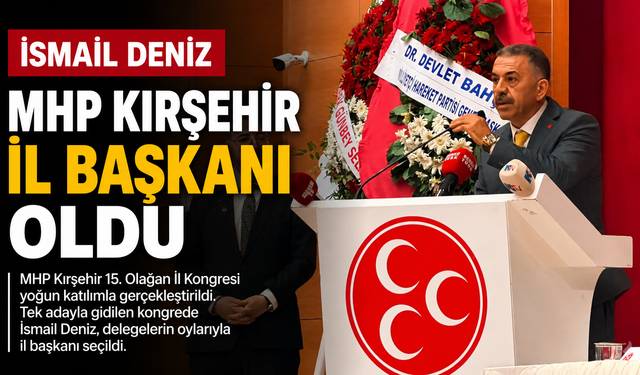 MHP KIRŞEHİR'DE YENİ DÖNEM: İSMAİL DENİZ İL BAŞKANI SEÇİLDİ