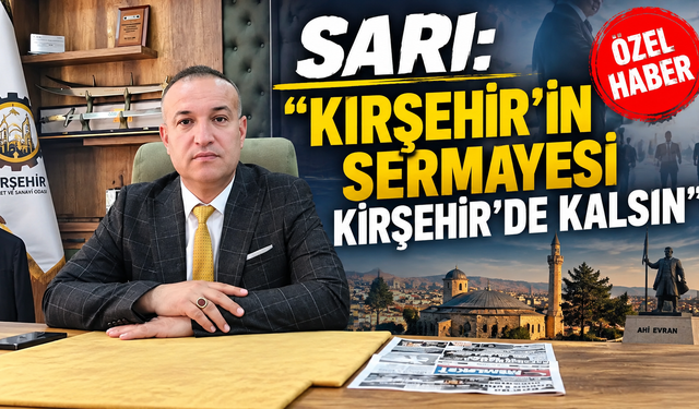 AHMET SARI: “KIRŞEHİR’DE GÜÇLÜ TİCARET İSTİYORUZ”