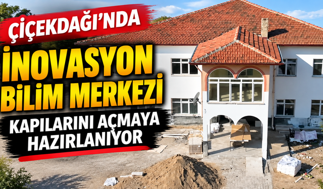 ÇİÇEKDAĞI’NDA İNOVASYON BİLİM MERKEZİ KAPILARINI AÇIYOR