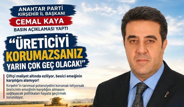 Başkan Cemal Kaya: “Üreticiyi korumazsanız yarın çok geç olacak!”