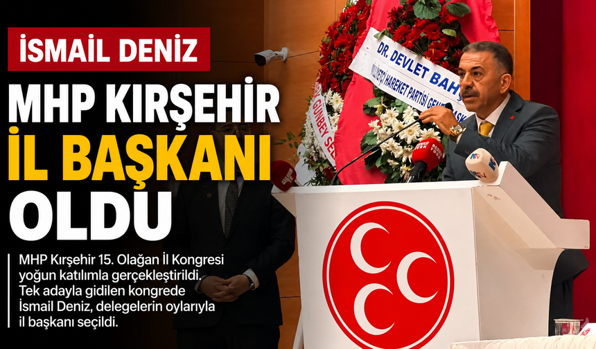 MHP KIRŞEHİR'DE YENİ DÖNEM: İSMAİL DENİZ İL BAŞKANI SEÇİLDİ