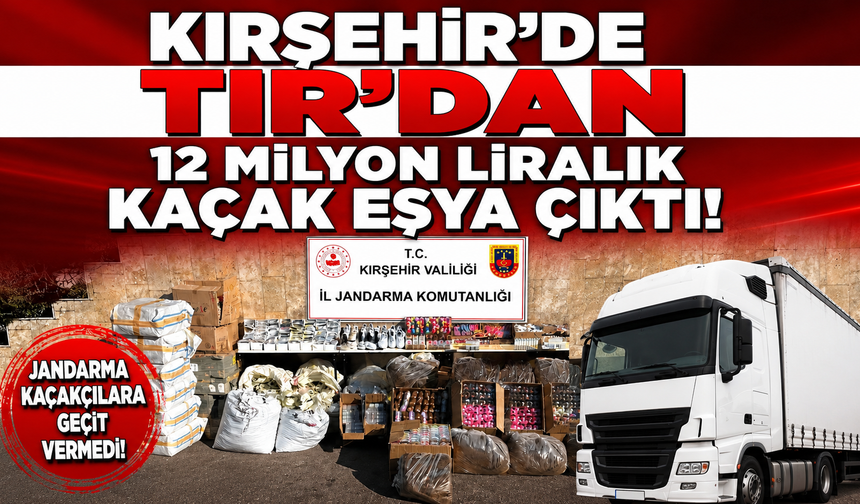 KIRŞEHİR’DE TIR’DAN 12,5 MİLYON LİRALIK KAÇAK ÜRÜN ÇIKTI