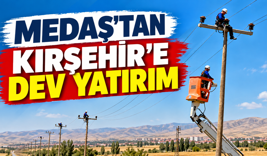 MEDAŞ’tan Kırşehir’e 1 Milyar TL’yi Aşan Enerji Yatırımı